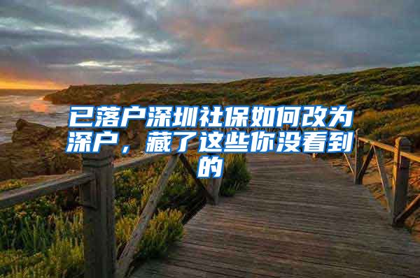 已落户深圳社保如何改为深户，藏了这些你没看到的