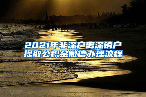 2021年非深户离深销户提取公积金微信办理流程