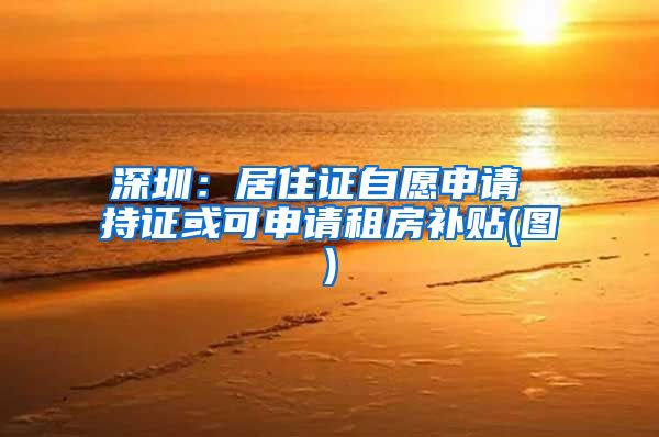 深圳：居住证自愿申请 持证或可申请租房补贴(图)