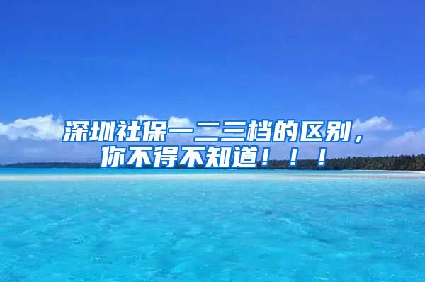 深圳社保一二三档的区别，你不得不知道！！！