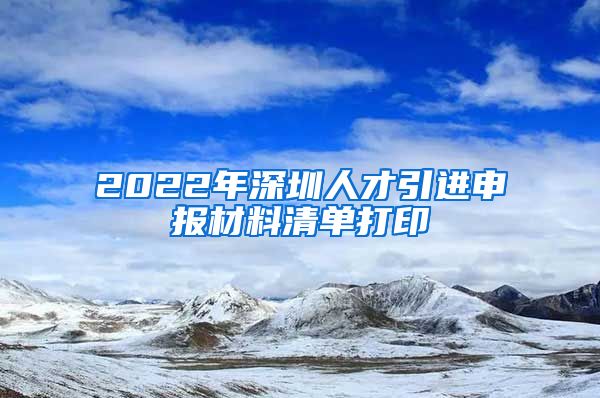 2022年深圳人才引进申报材料清单打印