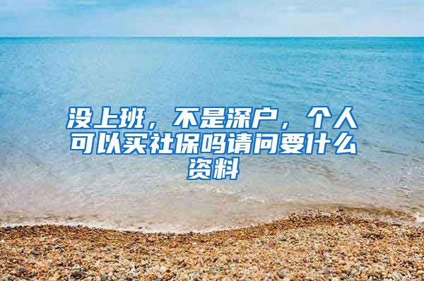 没上班，不是深户，个人可以买社保吗请问要什么资料
