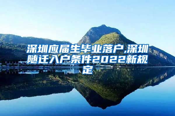 深圳应届生毕业落户,深圳随迁入户条件2022新规定