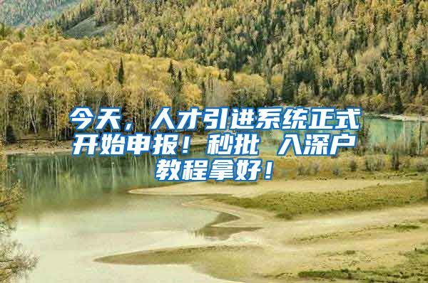 今天，人才引进系统正式开始申报！秒批 入深户教程拿好！