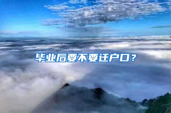 毕业后要不要迁户口？