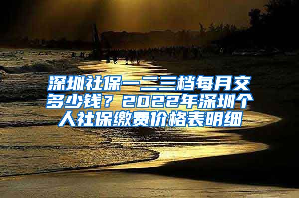 深圳社保一二三档每月交多少钱？2022年深圳个人社保缴费价格表明细
