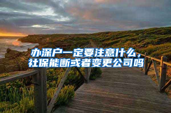 办深户一定要注意什么，社保能断或者变更公司吗