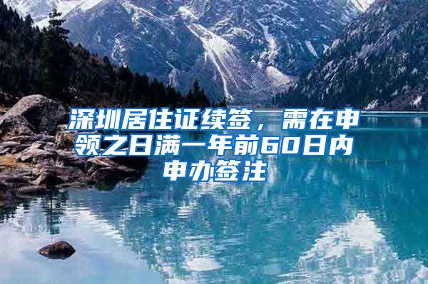 深圳居住证续签，需在申领之日满一年前60日内申办签注