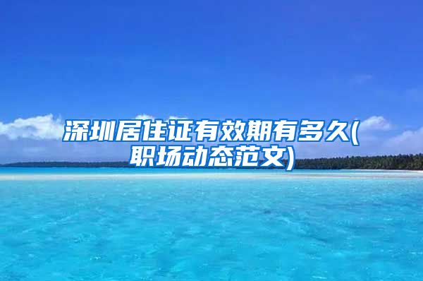 深圳居住证有效期有多久(职场动态范文)