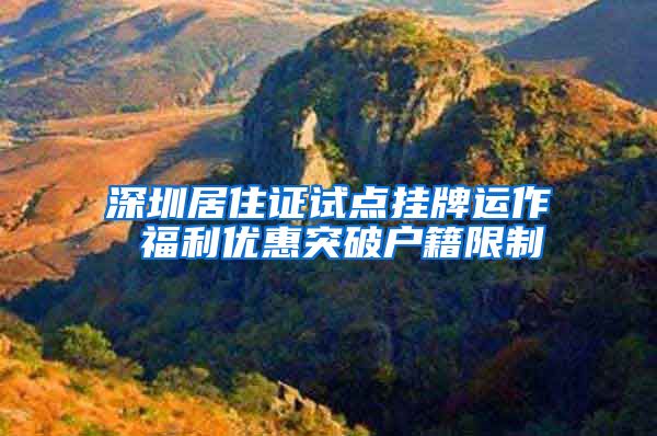 深圳居住证试点挂牌运作 福利优惠突破户籍限制