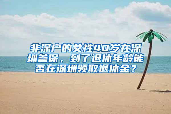 非深户的女性40岁在深圳参保，到了退休年龄能否在深圳领取退休金？