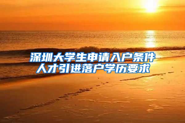 深圳大学生申请入户条件人才引进落户学历要求