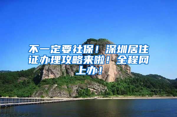 不一定要社保！深圳居住证办理攻略来啦！全程网上办！