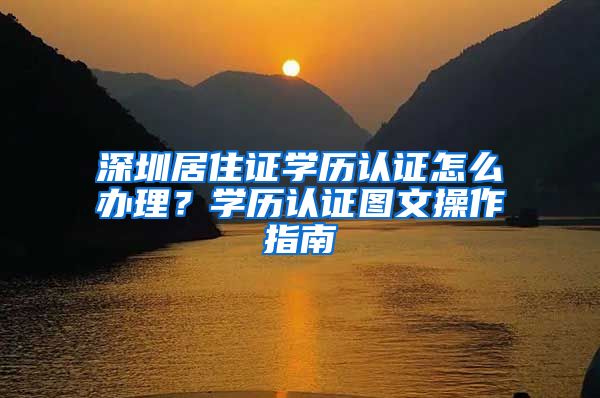 深圳居住证学历认证怎么办理？学历认证图文操作指南