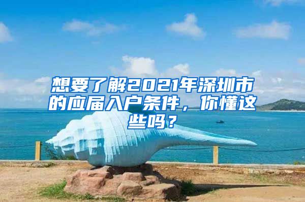 想要了解2021年深圳市的应届入户条件，你懂这些吗？