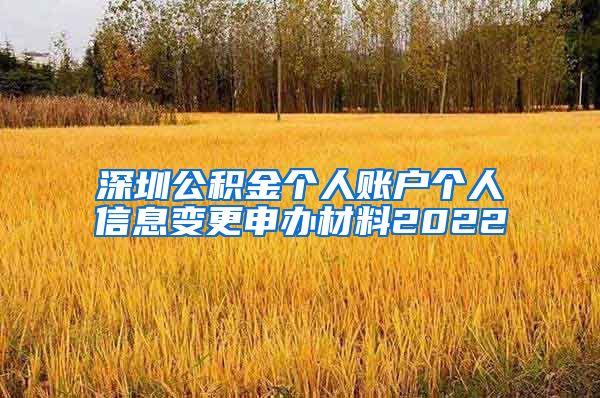 深圳公积金个人账户个人信息变更申办材料2022