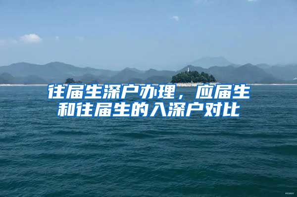 往届生深户办理，应届生和往届生的入深户对比