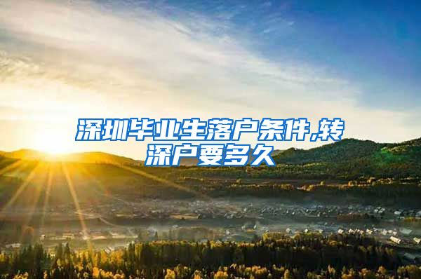 深圳毕业生落户条件,转深户要多久