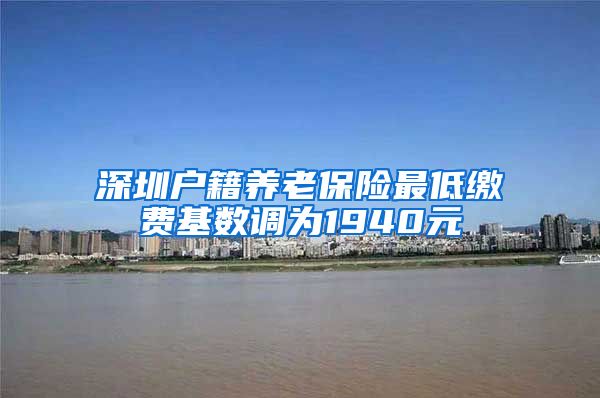 深圳户籍养老保险最低缴费基数调为1940元