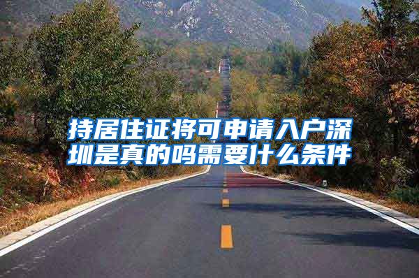 持居住证将可申请入户深圳是真的吗需要什么条件