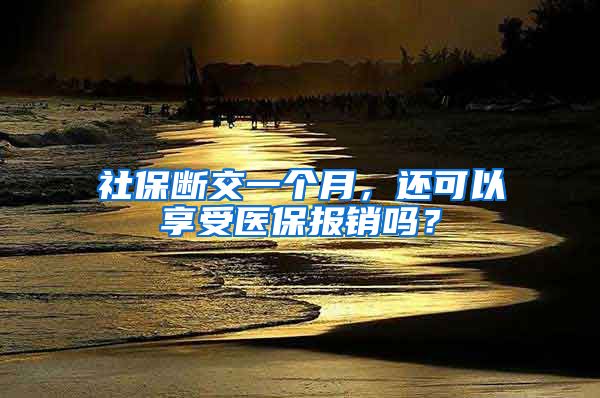 社保断交一个月，还可以享受医保报销吗？