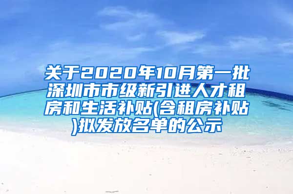 关于2020年10月第一批深圳市市级新引进人才租房和生活补贴(含租房补贴)拟发放名单的公示