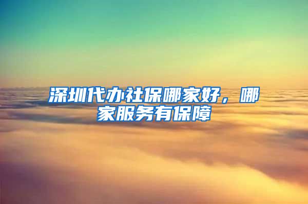 深圳代办社保哪家好，哪家服务有保障