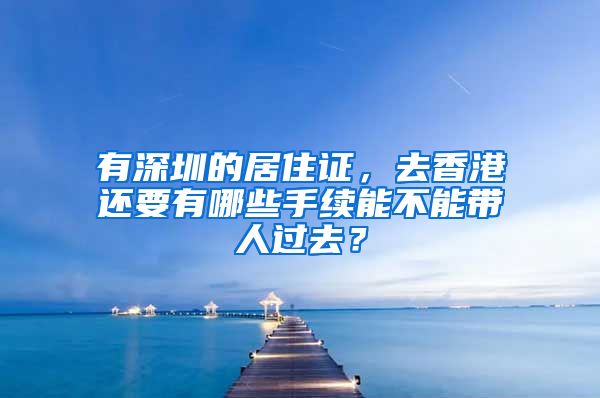 有深圳的居住证，去香港还要有哪些手续能不能带人过去？