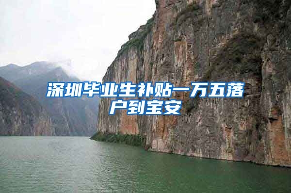 深圳毕业生补贴一万五落户到宝安