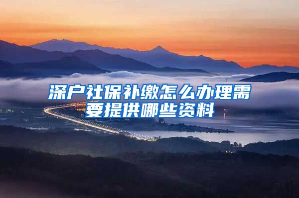 深户社保补缴怎么办理需要提供哪些资料