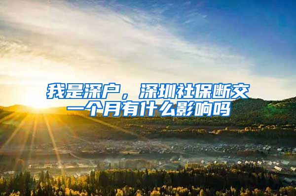 我是深户，深圳社保断交一个月有什么影响吗