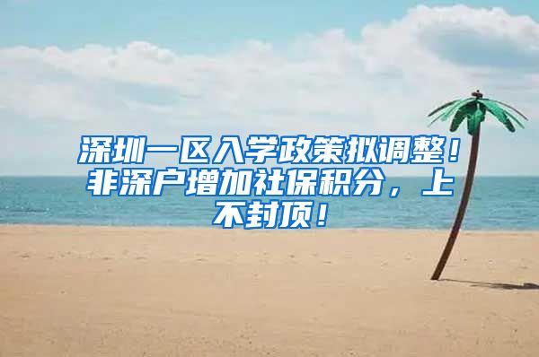深圳一区入学政策拟调整！非深户增加社保积分，上不封顶！