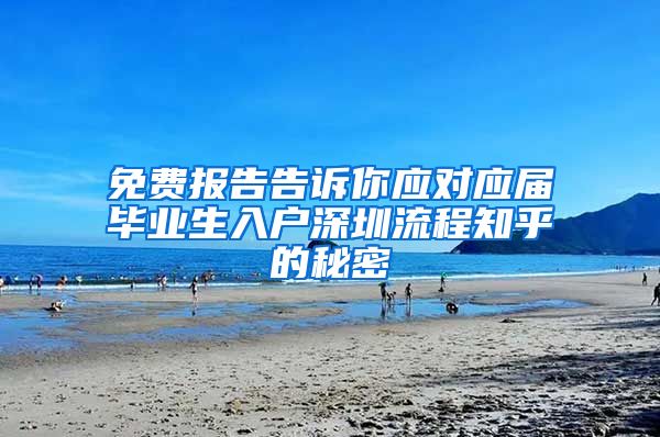 免费报告告诉你应对应届毕业生入户深圳流程知乎的秘密