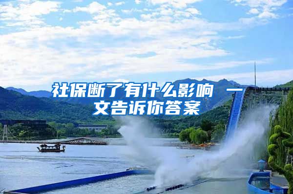 社保断了有什么影响 一文告诉你答案
