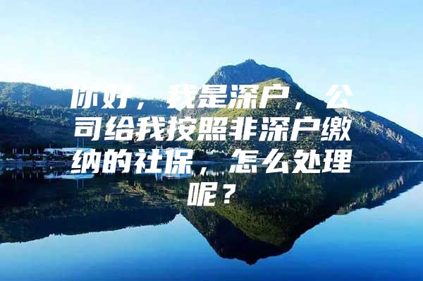 你好，我是深户，公司给我按照非深户缴纳的社保，怎么处理呢？