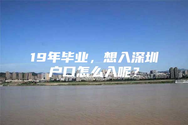 19年毕业，想入深圳户口怎么入呢？