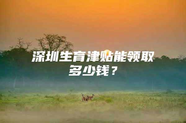 深圳生育津贴能领取多少钱？
