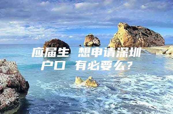 应届生 想申请深圳户口 有必要么？