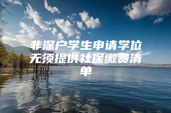 非深户学生申请学位无须提供社保缴费清单