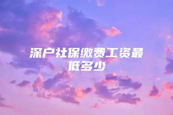 深户社保缴费工资最低多少