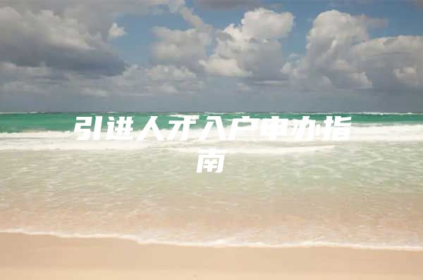 引进人才入户申办指南