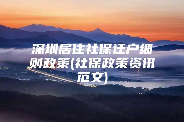 深圳居住社保迁户细则政策(社保政策资讯范文)