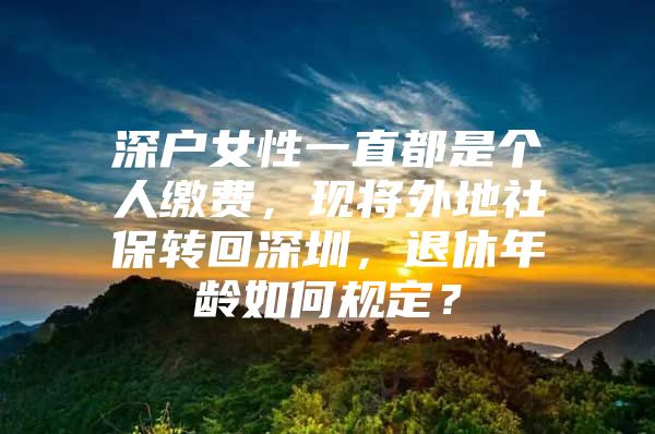 深户女性一直都是个人缴费，现将外地社保转回深圳，退休年龄如何规定？