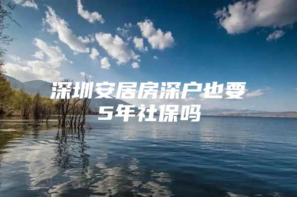 深圳安居房深户也要5年社保吗