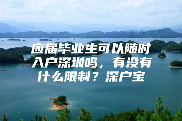 应届毕业生可以随时入户深圳吗，有没有什么限制？深户宝