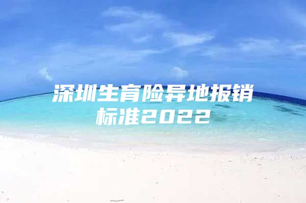 深圳生育险异地报销标准2022