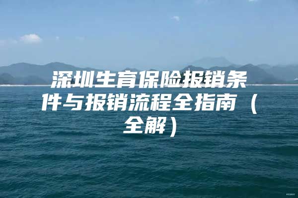 深圳生育保险报销条件与报销流程全指南（全解）