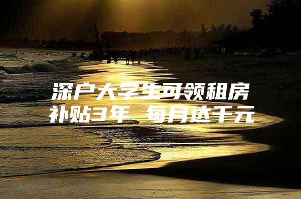 深户大学生可领租房补贴3年 每月达千元
