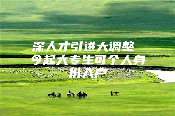 深人才引进大调整 今起大专生可个人身份入户