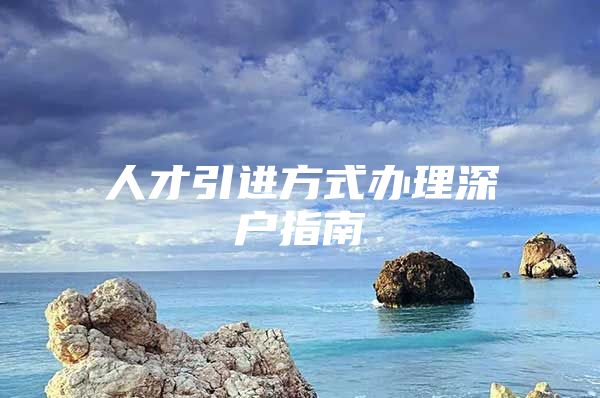 人才引进方式办理深户指南